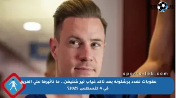 عقوبات تهدد برشلونة بعد تأكد غياب تير شتيغن.. ما تأثيرها على الفريق في 4 أغسطس 2025؟